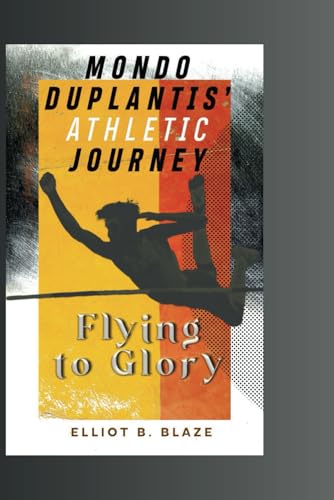 MONDO DUPLANTIS' ATHLETIC JOURNEY: FLYING TO GLORY