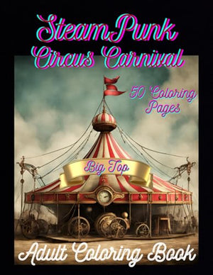 Steam Punk Circus Carnival: Adult Coloring Book. Beautiful and Unique. Entertaining Cast of Characters. Relaxation and Stress Relief. (Fun Fantasy Coloring Collection)
