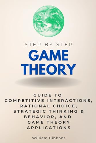 Game Theory Step by Step : Guide to Competitive Interactions, Rational ...