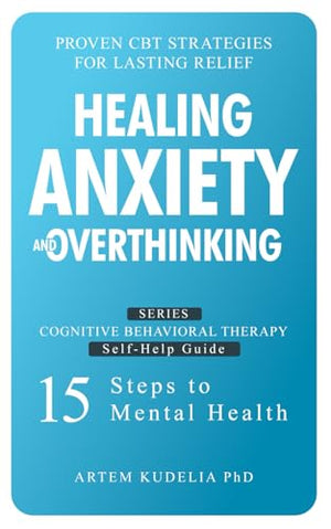 Healing Anxiety and Overthinking: Proven CBT Strategies for Lasting Relief (Cognitive Behavioral Therapy Self-Help Guide: 15 Steps to Mental Health)