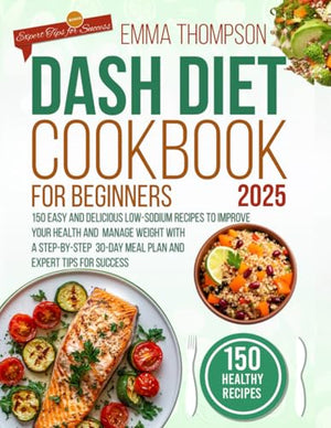 DASH Diet Cookbook for Beginners 2025: 150 Easy and Delicious Low-Sodium Recipes to Improve Your Health and Manage Weight with a Step-by-Step 30-Day ... Tips for Success (DASH Wellness Library)