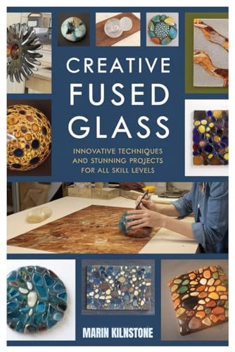 CREATIVE FUSED GLASS: Innovative Techniques and Stunning Projects for All Skill Levels