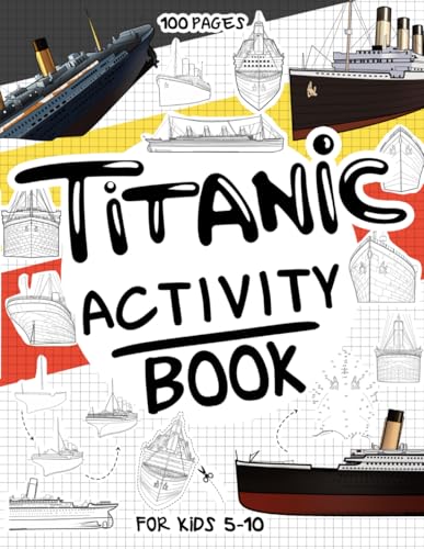 Titanic Activity Book for Kids 5-10: A Collectible and Fun Titanic Activity Book for Kids 5-10 with 70+ Activities For Boys And Girls. 100 Pages of ... WordSearch and many more Creative Activities.