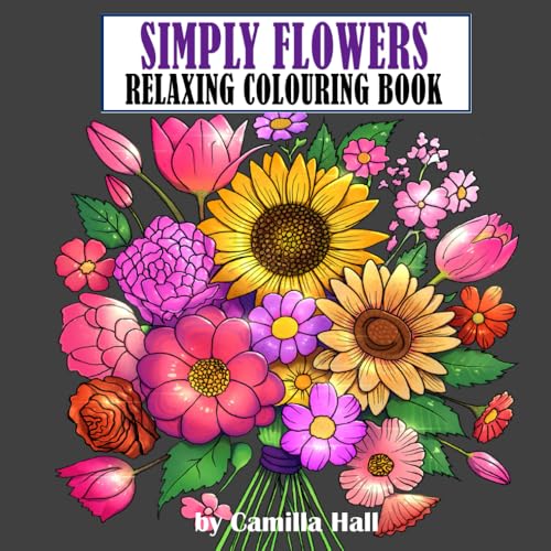 Simply Flowers Relaxing Colouring Book : Flowers and Butterflies Hand-Drawn Illustrations 40 Colouring Pages Fun, Stress Relief and Relaxation Teens and Adults