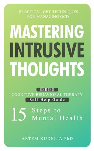 Mastering Intrusive Thoughts: Practical CBT Techniques for Managing OCD (Cognitive Behavioral Therapy Self-Help Guide: 15 Steps to Mental Health)