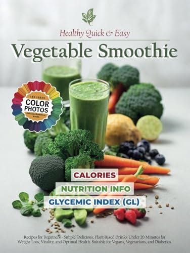 Healthy Quick and Easy Vegetable Smoothie Recipe Book: Green Blends for Beginners - Simple, Delicious, Plant-Based Drinks with up to 5 Ingredients for Weight Loss Meal Plan, Vitality and Optimal Wellbeing for Vegans, Vegetarians and Diabetics