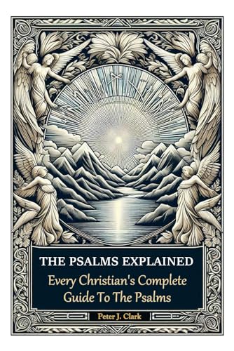 The Psalms Explained: Every Christian's Complete Guide To The Psalms