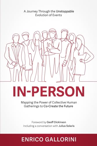 In-Person : A Journey Through the Unstoppable Evolution of Events Mapping the Power of Collective Human Gatherings to Co-Create the Future