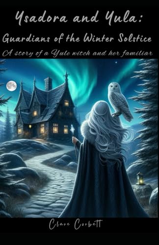 Ysadora and Yula: Guardians of the Winter Solstice: A story of a Yule witch and her familiar (A Witch and her Familiar series)