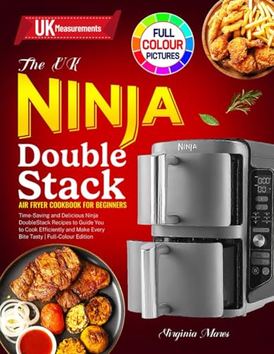 The UK Ninja Double Stack Air Fryer Cookbook for Beginners: Time-Saving and Delicious Ninja DoubleStack Recipes to Guide You to Cook Efficiently and Make Every Bite Tasty | Full-Colour Edition
