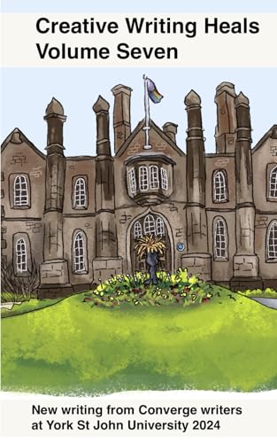 Creative Writing Heals 7: A Collection of Writing from Converge Students at York St John University