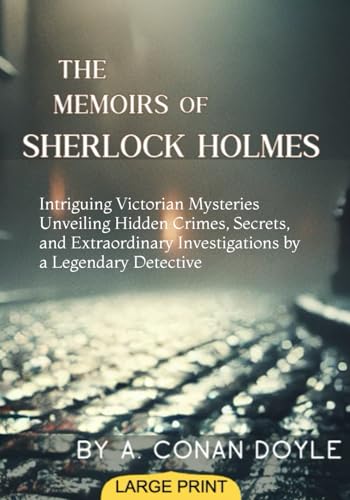 The Memoirs of Sherlock Holmes (Large Print Edition): Intriguing Victorian Mysteries Unveiling Hidden Crimes, Secrets, and Extraordinary Investigations by a Legendary Detective