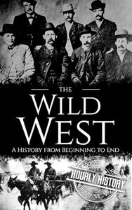 The Wild West: A History from Beginning to End (Old West) 