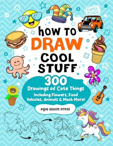 How to Draw Cool Stuff For Kids Ages 8-12: 300 Drawings of Cute Things Including Adorable Animals, Flowers, Food, Vehicles, and Much More