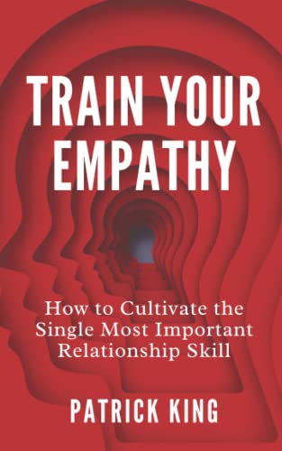 Train Your Empathy: How to Cultivate the Single Most Important Relationship Skill (How to be More Likable and Charismatic)