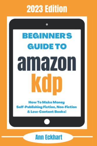 Beginner's Guide to Amazon KDP: 2023 Edition : How to Make Money Self-Publishing Fiction, Non-Fiction and Low-Content Books