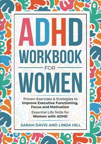 ADHD Workbook for Women : Proven Exercises and Strategies to Improve Executive Functioning, Focus and Motivation. Essential Life Skills for Women with ADHD
