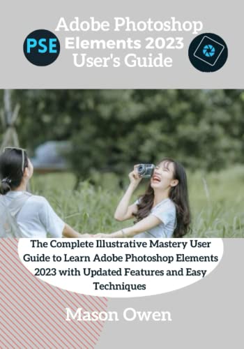 Adobe Photoshop Elements 2023 User's Guide: The Complete Illustrative Mastery User Guide to Learn Adobe Photoshop Elements 2023 with Updated Features and Easy Techniques