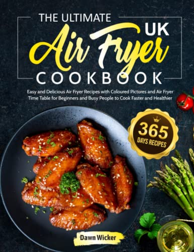 The Ultimate UK Air Fryer Cookbook: 365 Days Easy and Delicious Air Fryer Recipes with Coloured Pictures and Air Fryer Time Table for Beginners and Busy People to Cook Faster and Healthier