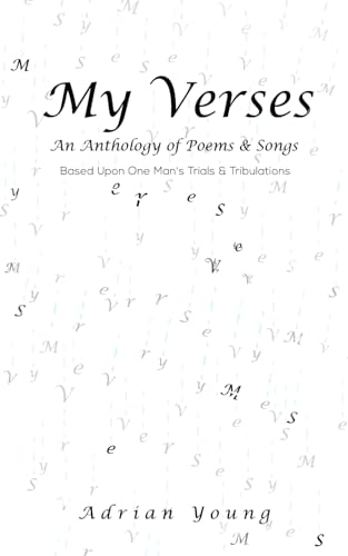 My Verses : An Anthology of Poems and Songs Based upon One Man's Trials and Tribulations