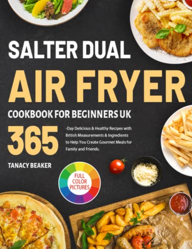 Salter Dual Air Fryer Cookbook for Beginners UK : 365-Day Delicious and Healthy Recipes with British Measurements and Ingredients to Help You Create Gourmet Meals for Family and Friends