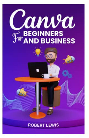 CANVA FOR BEGINNERS AND BUSINESS: The Ultimate Graphic Design Guide with Complete Step by Step Methods for Starters, Marketers and Entrepreneurs