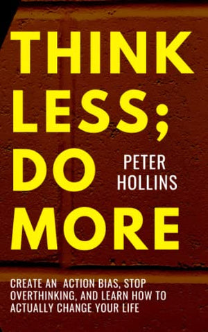 Think Less; Do More: Create An Action Bias, Stop Overthinking, and Learn How to Actually Change Your Life (Live a Disciplined Life)