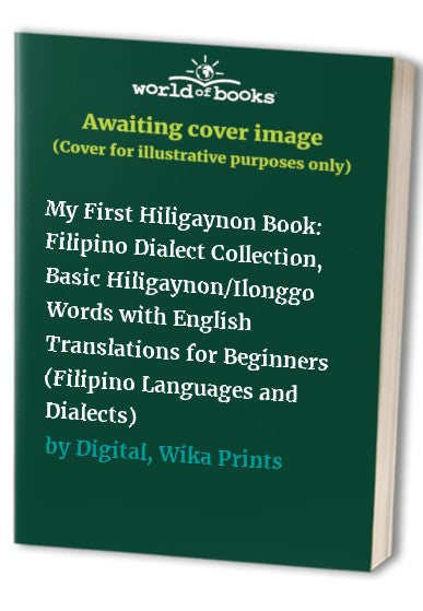My First Hiligaynon Book: Filipino Dialect Collection, Basic Hiligaynon/Ilonggo Words with English Translations for Beginners (Filipino Languages and Dialects)