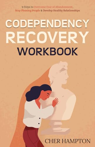 Codependency Recovery Workbook : 9 Steps to Overcome Fear of Abandonment, Stop Pleasing People and Develop Healthy Relationships