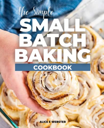 The Simple Small Batch Baking Cookbook: Learn How to Bake in Smaller Batches, Recipes for Perfectly Portioned Cookies, Cakes, Bars, and More