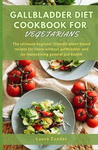 Gallbladder Diet Health Cookbook for Vegetarians: The ultimate beginner-friendly plant-based recipes for those without gallbladder and for maintaining general gallbladder health 