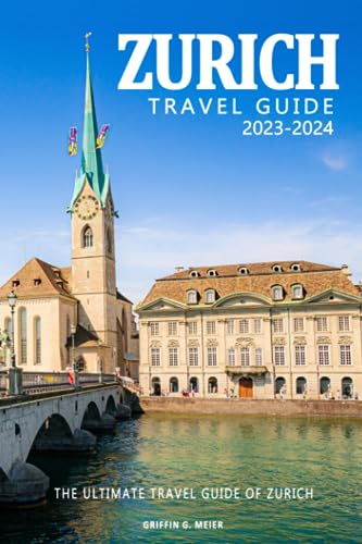 Zurich Travel Guide 2023-2024 . The Ultimate Travel Guide of Switzerland: Discovering the Heart and Soul of Zurich - A Journey Through its ... for Kids, Restaurants and Nightlife Spots.