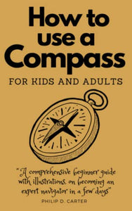 HOW TO USE A COMPASS FOR KIDS AND ADULTS: A comprehensive beginner guide with illustrations, on becoming an expert navigator in a few day 