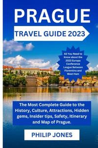 PRAGUE TRAVEL GUIDE 2023: The Most Complete Guide to the History, Culture, Attractions, Hidden Gems, Insider tips, Safety, Itineraries, and Maps of Prague. 