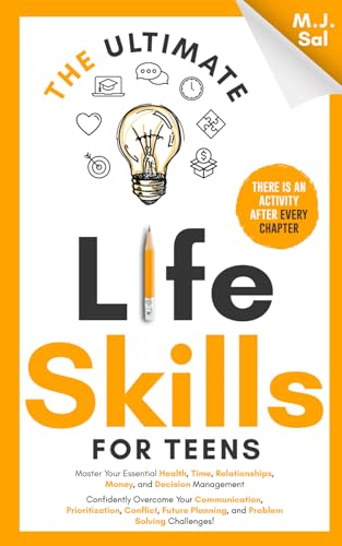 The Ultimate Life Skills for Teens: Master Your Health, Time, Relationships, Money, Decision Management, Communication, Prioritization, Conflict, ... (The Ultimate Skills For Teens Series)
