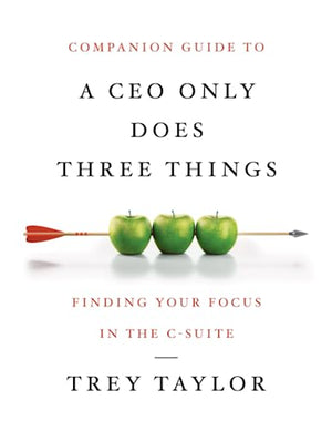 Companion Guide to A CEO Only Does Three Things: Finding Your Focus in the C-Suite