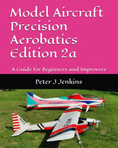 Model Aircraft Precision Aerobatics Edition 2: A Guide for Beginners and Improvers 