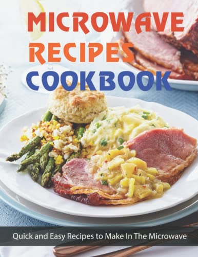 MICROWAVE RECIPES COOKBOOK: Quick and Easy Recipes To Make In The Microwave