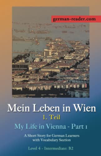 German Reader, Level 4 - Intermediate (B2): Mein Leben in Wien: A Short Story for German Learners with Vocabulary Section