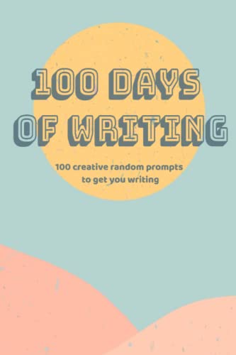 100 Days of Writing: 100 creative random prompts to get you writing. By ...