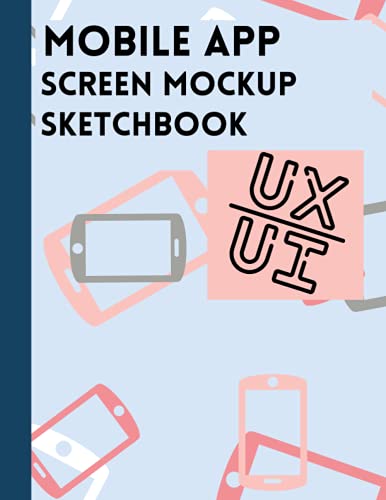 Mobile App Screen Mock up Sketchbook: Mobile UX/UI Wireframe Sketch Notebook for App Developers and Architects