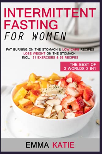 Intermittent Fasting for Women : Fat Burning on the Stomach and Low Carb Recipes Lose Weight on the Stomach Incl. 31 Exercises and 55 Recipes - the Best of 3 Worlds 3in1