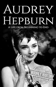 Audrey Hepburn: A Life from Beginning to End (Biographies of Actors) 