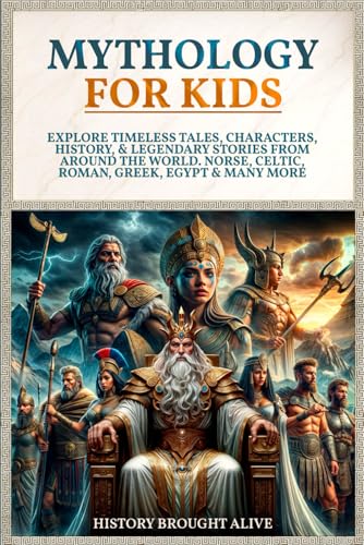 Mythology for Kids: Explore Timeless Tales, Characters, History, and Legendary Stories from Around the World. Norse, Celtic, Roman, Greek, Egypt and Many More