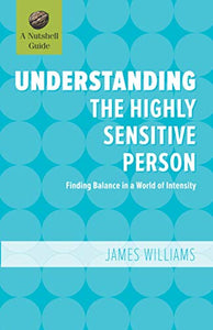 Understanding the Highly Sensitive Person: Finding Balance in a World of Intensity (A Nutshell Guide) 