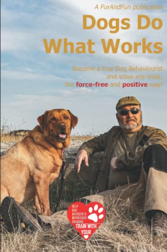 Dogs Do What Works: A complete course in Canine Behaviourism and science-based training for Dog People who want to become more than just Dog People