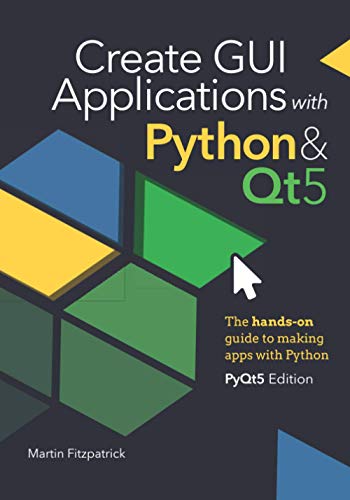 Create GUI Applications with Python and Qt5 (PyQt5 Edition) : The Hands-On Guide to Making Apps with Python