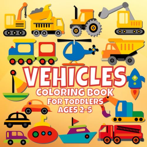 Vehicle Coloring Book For Toddlers Ages 2-5: For Kids, Boys And Girls, Pages With Helicopters, Trains, Tractors, Diggers, Ships