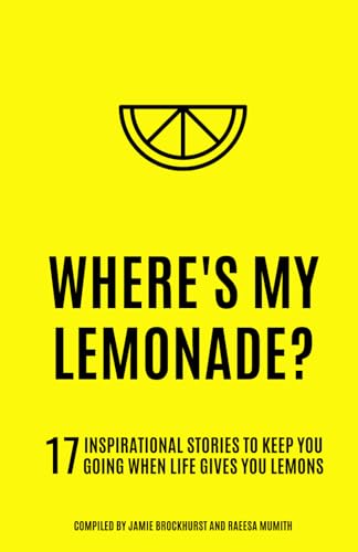 Where's My Lemonade?: 17 Inspirational Stories To Keep You Going When Life Gives You Lemons.