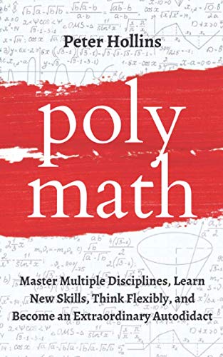 Polymath: Master Multiple Disciplines, Learn New Skills, Think Flexibly, and Become Extraordinary Autodidact (Learning how to Learn)